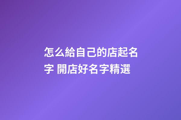 怎么給自己的店起名字 開店好名字精選-第1張-店鋪起名-玄機派